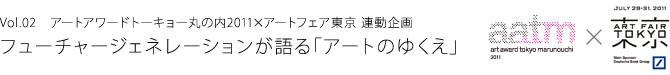 aatm Talk - vol.02 - Art Award Tokyo Marunouchi 2011 x Art Fair Tokyo linked project Future Generation talks about the future of art