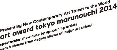 Presenting New Contemporary Art Talent to the World | art award tokyo marunouchi 2014 | spectacular show case by up-coming artists –each chosen from degree shows of major art school