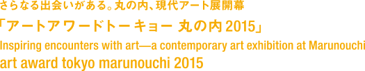 有更多的相遇。丸之內，現代藝術商店開幕“藝術獎東京丸之內2015”