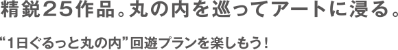 精銳的25件作品。圍繞丸之內沉浸在藝術之中。享受“一日環遊丸之內”的環遊計劃吧!