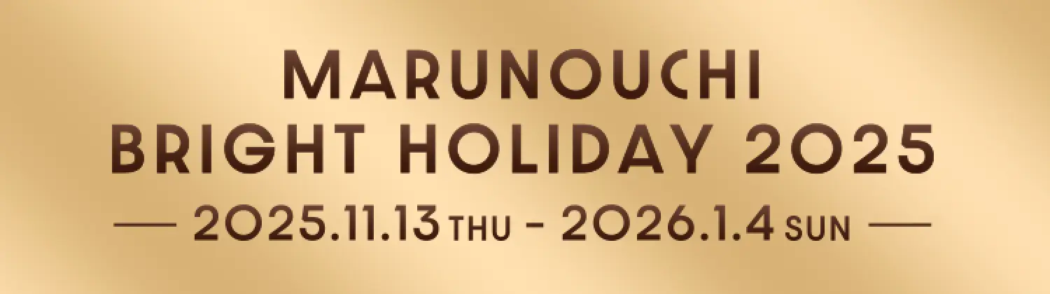 MARUNOUCHI BRIGHT HOLIDAY 2025 -- 2025.11.13 THU - 2026.1.14 SUN --