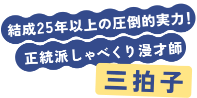 結成25年以上の圧倒的実力! 正統派しゃべくり漫才師 三拍子
